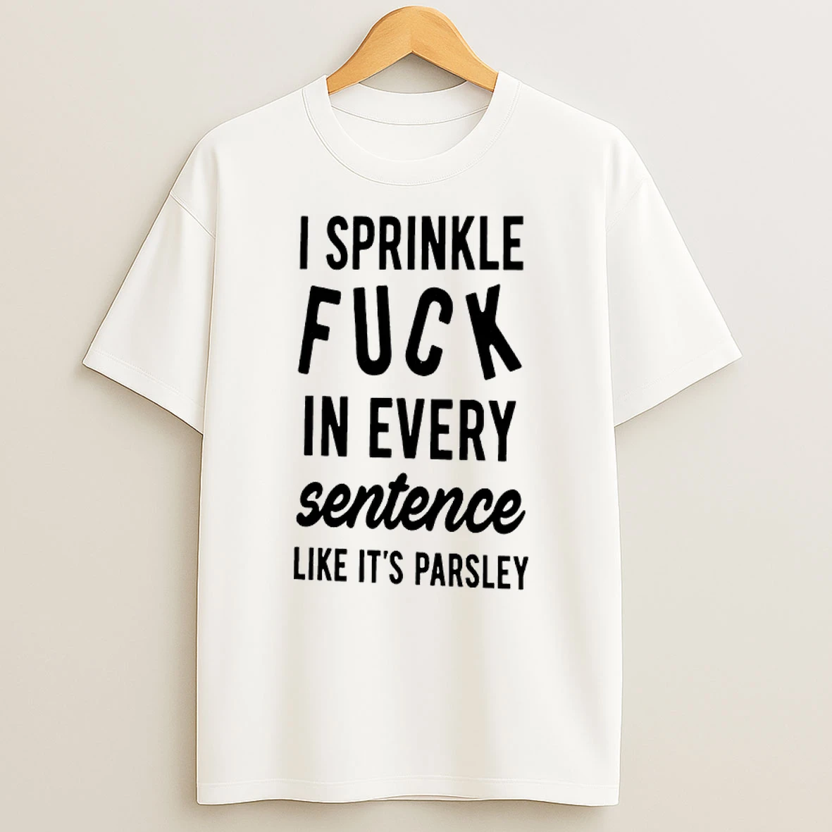 I Sprinkle Fuck In Every Sentence Like Its Parsley Shirts