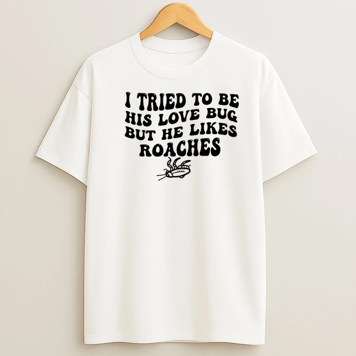 I Tried To Be His Love Bug But He Likes Roaches Shirts