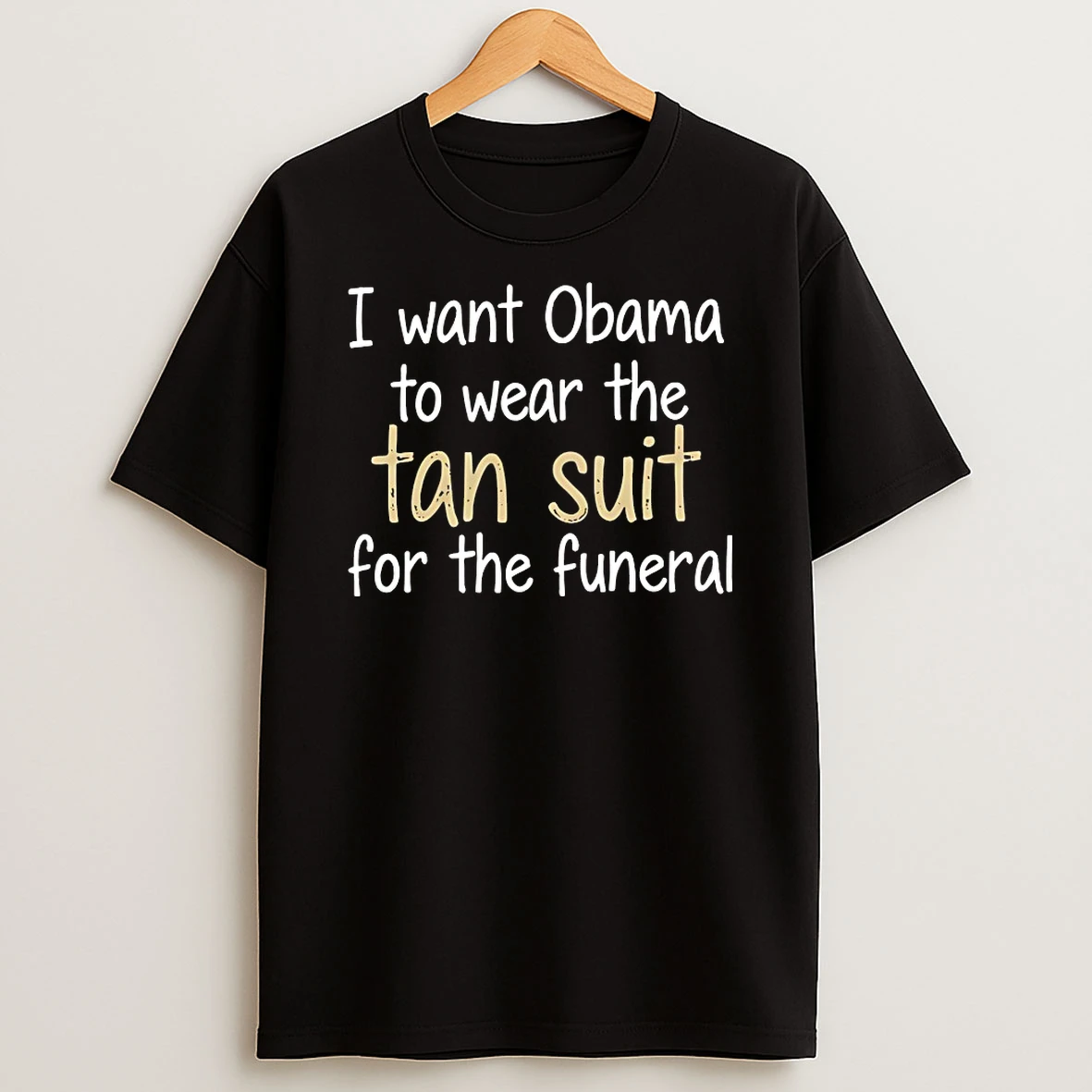 I Want Obama To Wear The Tan Suit For The Funeral Shirts