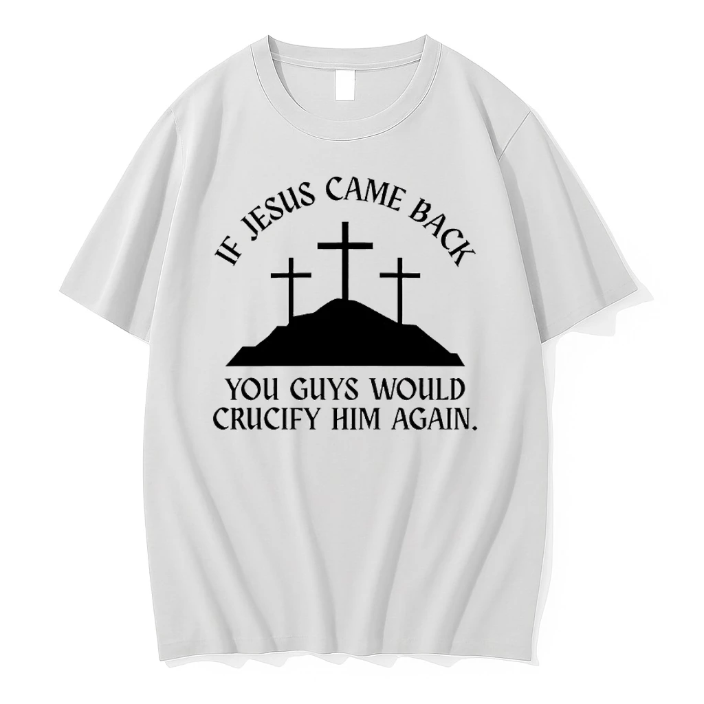 If Jesus Came Back You Guys Would Crucify Him Again Shirts