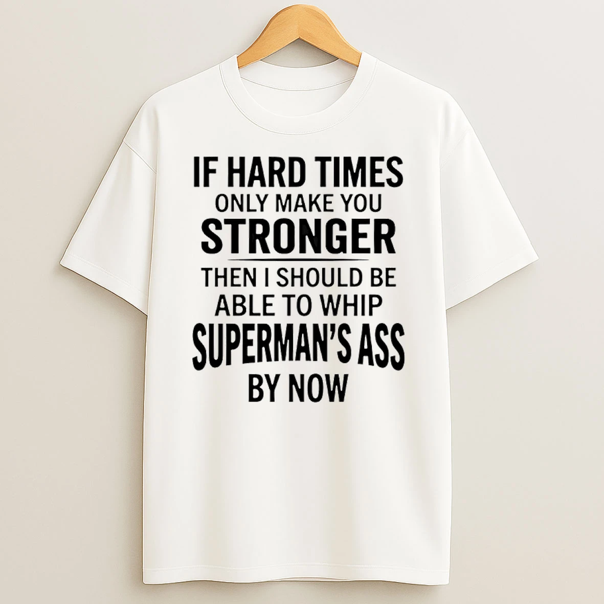 If Hard Times Only Make You Stronger Then I Should Be Able To Whip Shirts