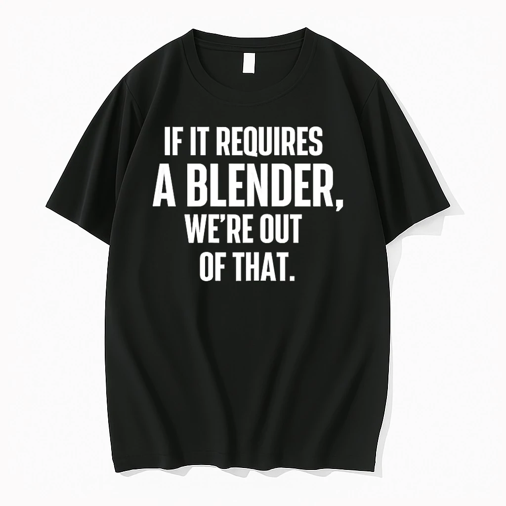 If It Requires A Blender Were Out Of That Shirts