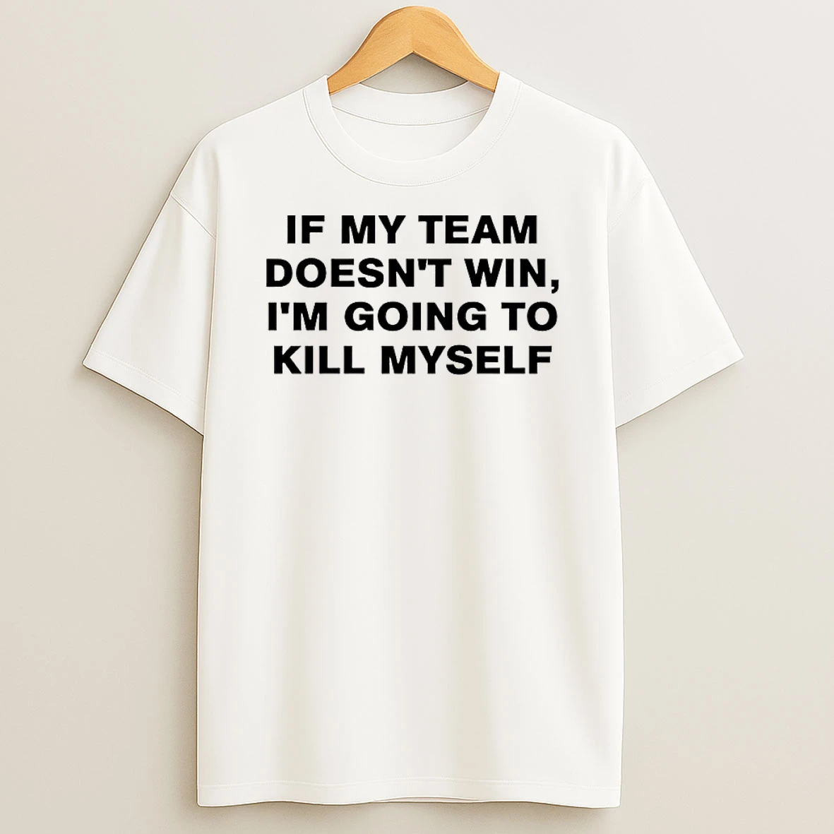 If My Team Doesnt Win Im Going To Kill Myself Shirts
