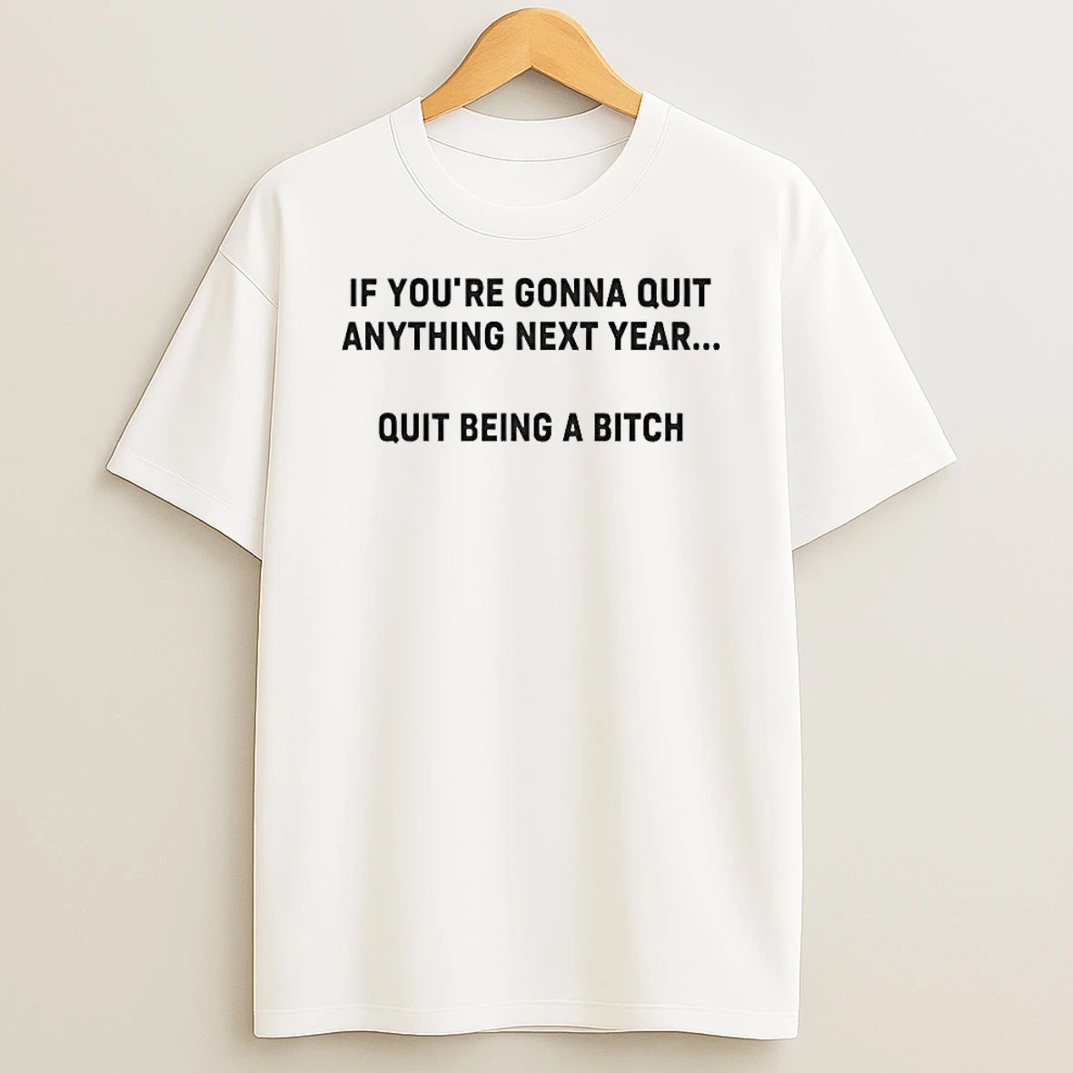If Youre Gonna Quit Anything Next Year Quit Being A Bitch Shirts