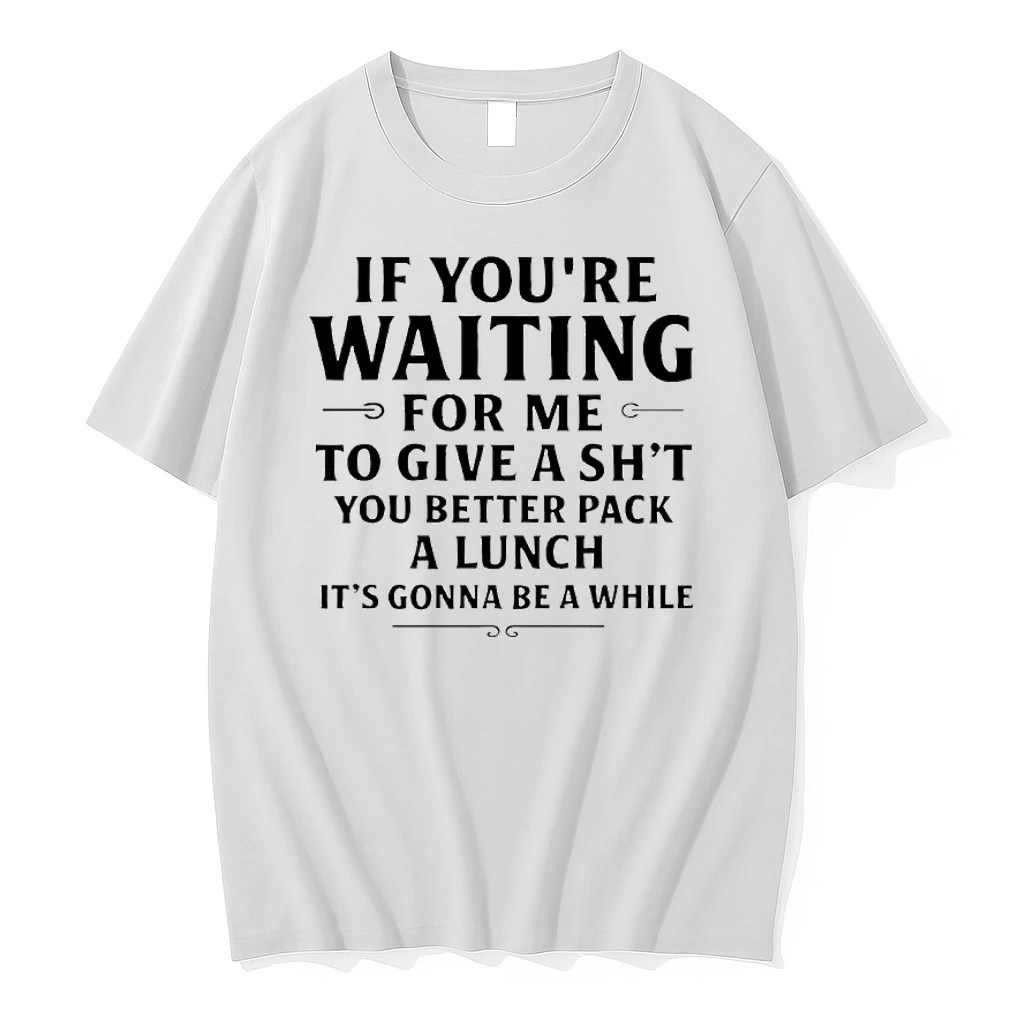 If Youre Waiting For Me To Give A Shit You Better Pack A Lunch Its Gonna Be A While Shirts