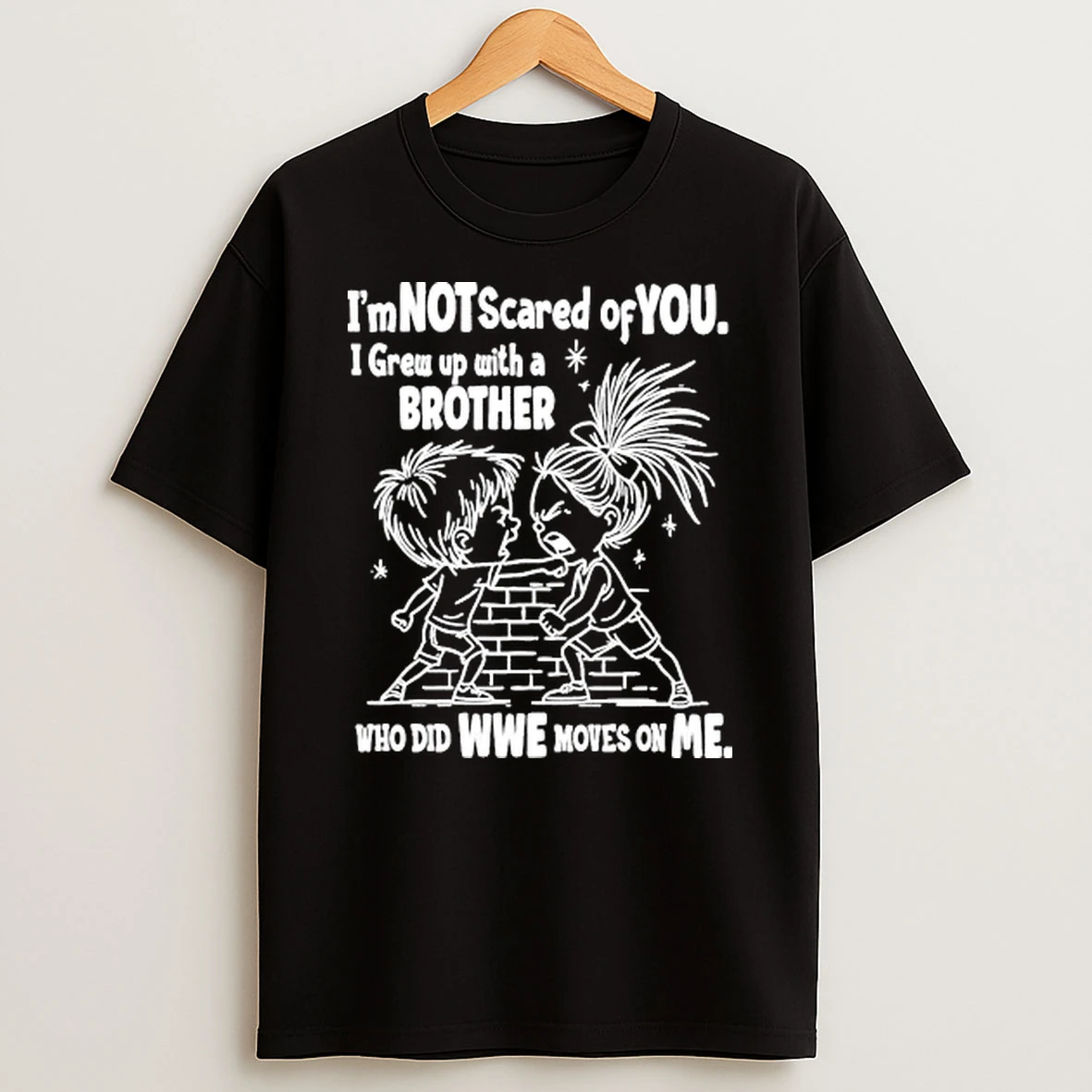 Im Not Scared Of You I Grew Up With A Brother Who Did Wwe Moves On Me Shirts