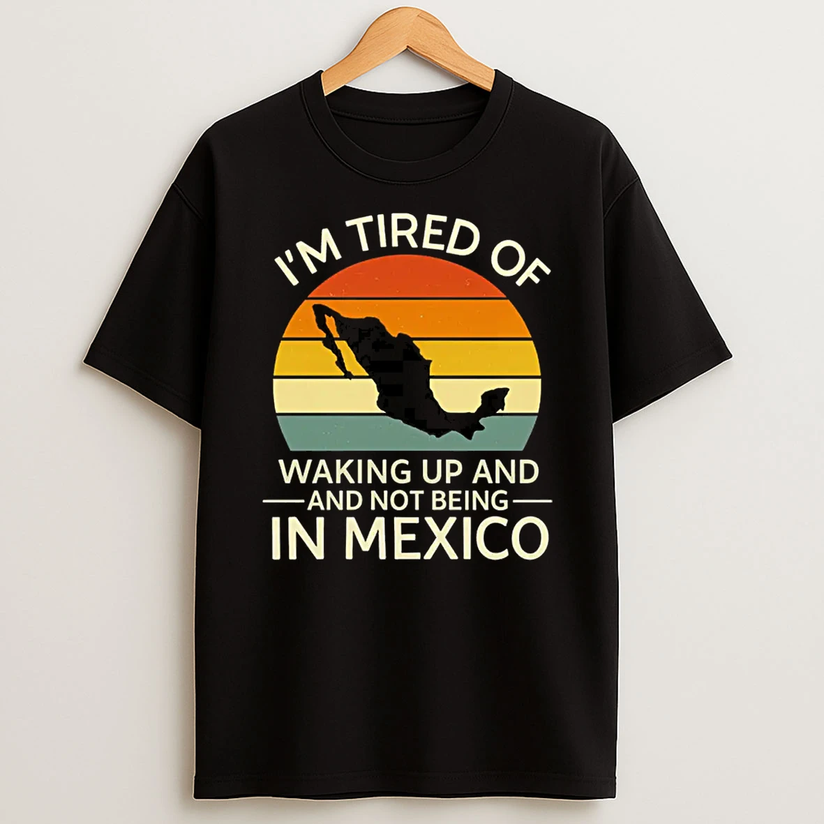 Im Tired Of Waking Up And Not Being In Mexico Shirts