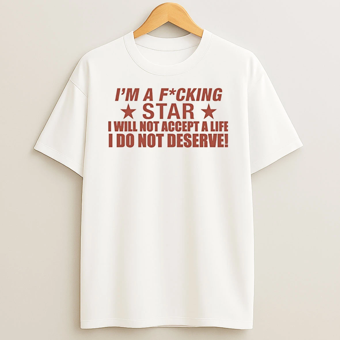 Im A Fucking Star I Will Not Accept A Life I Do Not Deserve Shirts