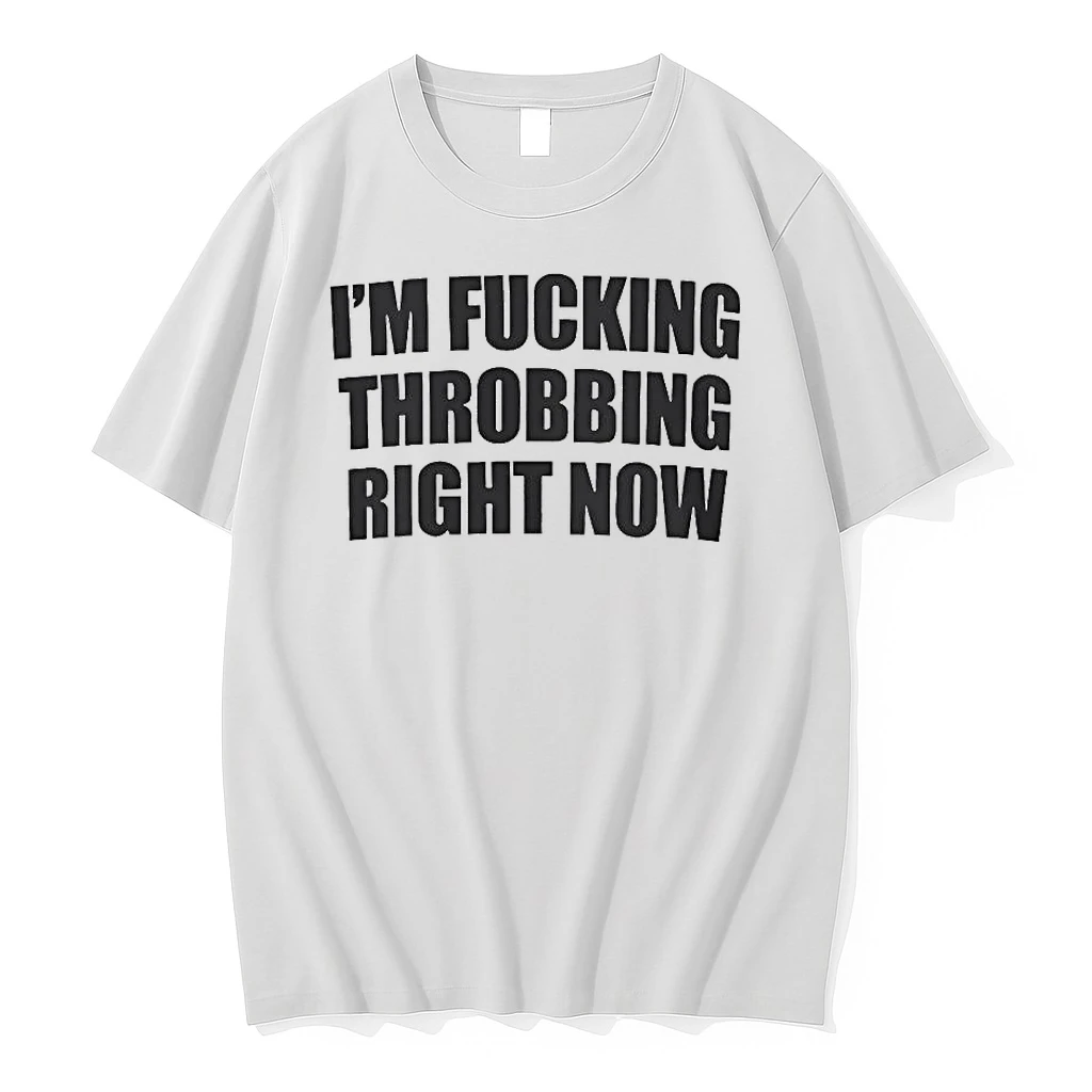 Im Fucking Throbbing Right Now Shirts
