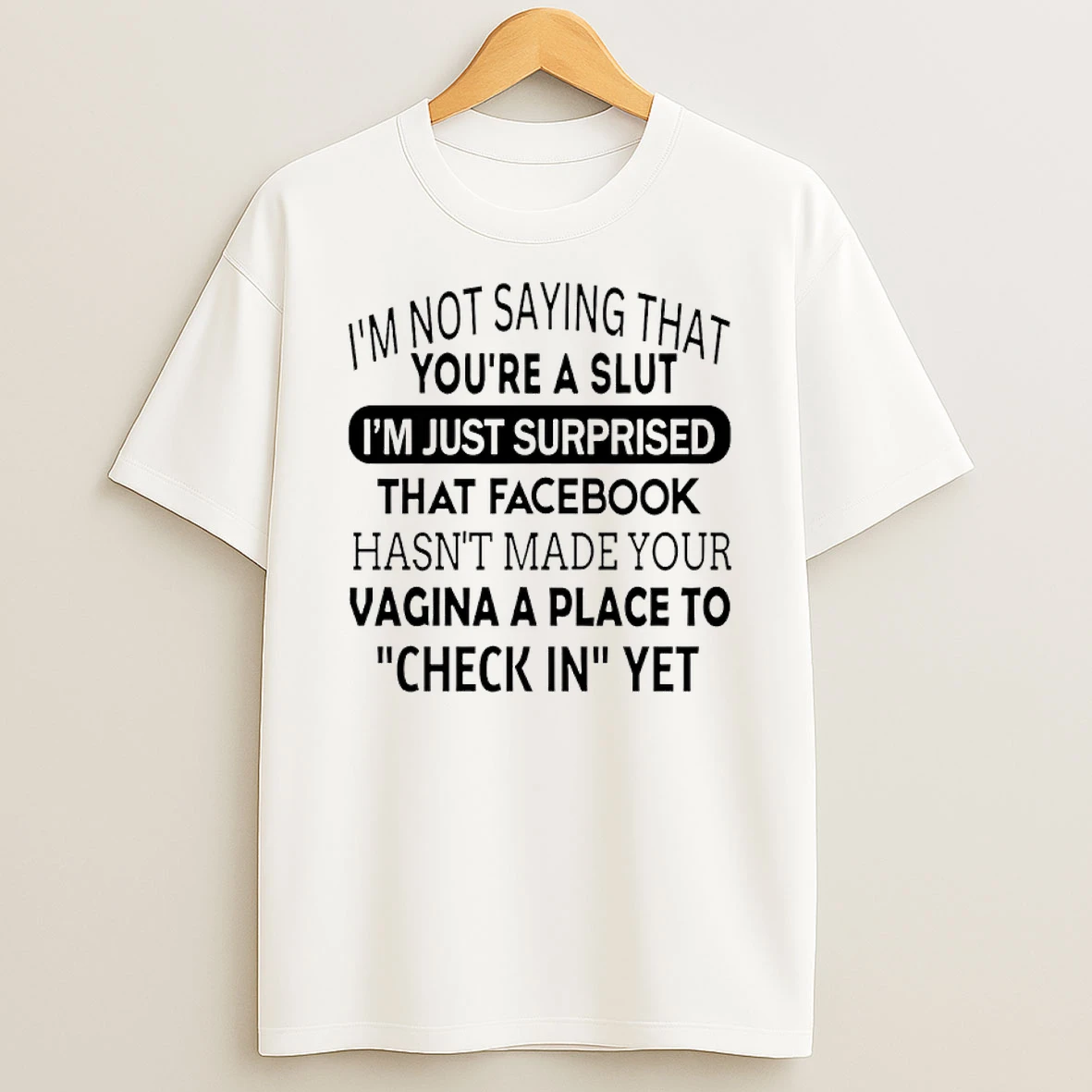 Im Not Saying That Youre A Slut Im Just Surprised That Facebook Hasnt Made Your Vagina A Place To Check In Yet Shirts