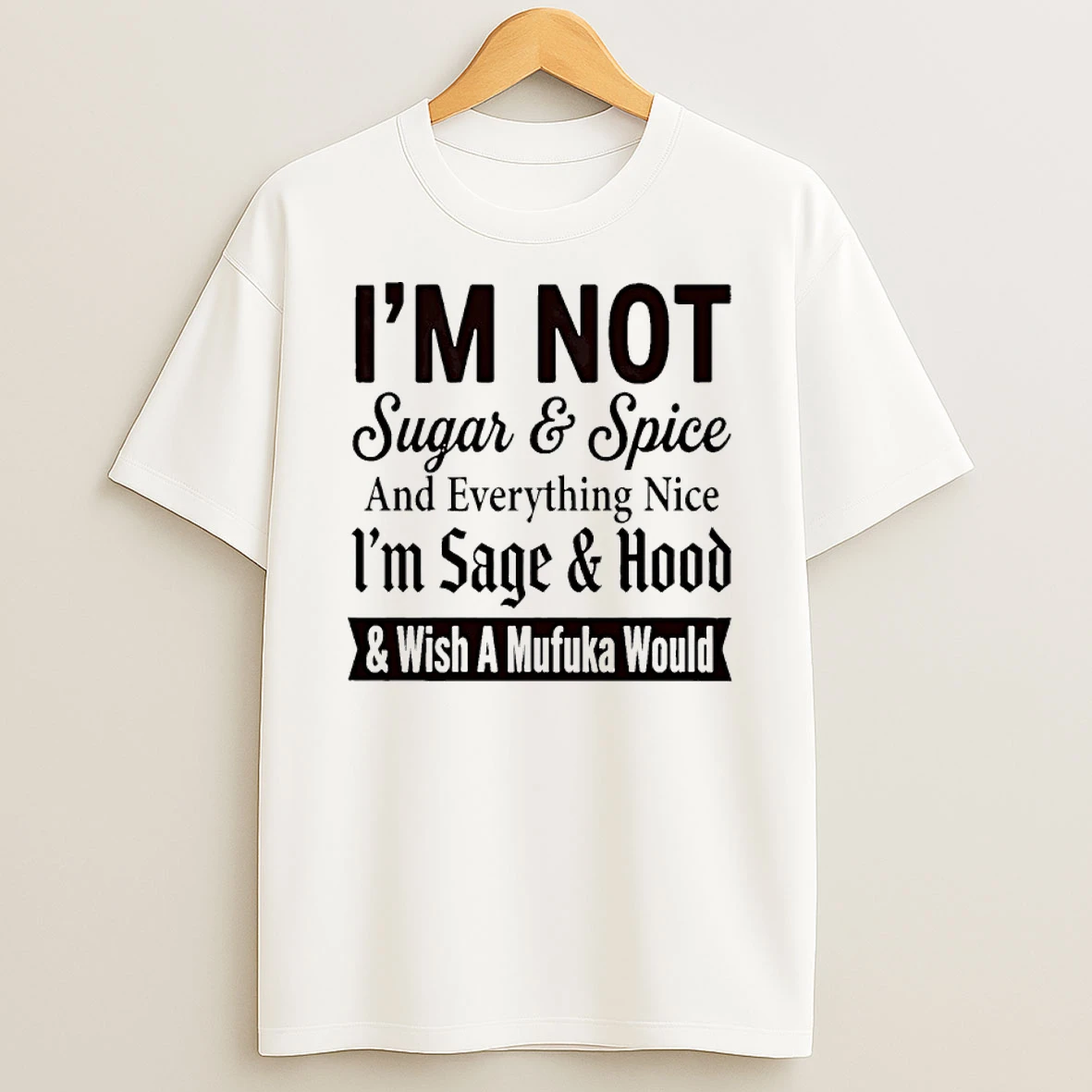 Im Not Sugar And Spice And Everything Nice Im Sage And Hood And Wish A Mufuka Would Shirts