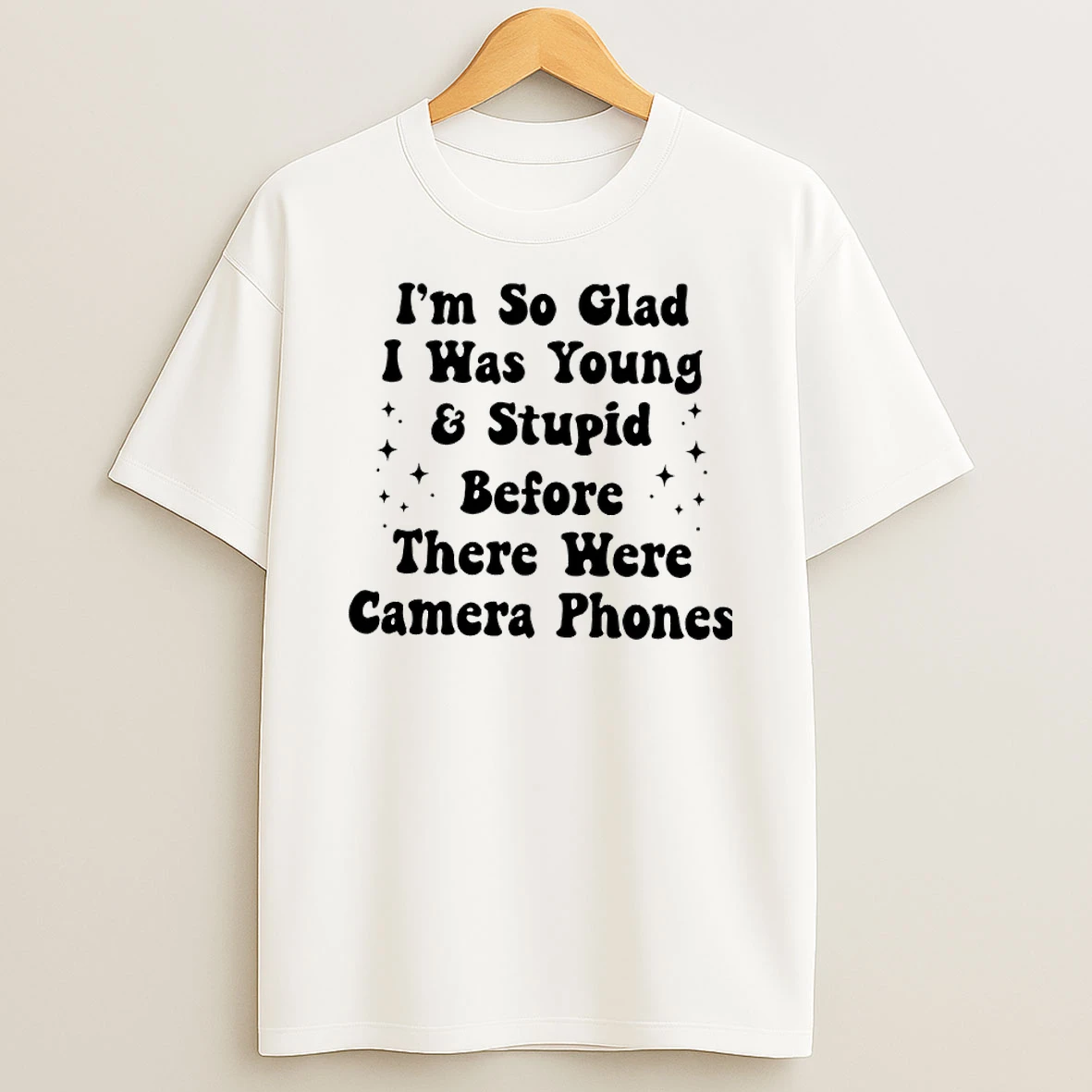 Im So Glad I Was Young And Stupid Before There Were Camera Phones Shirts