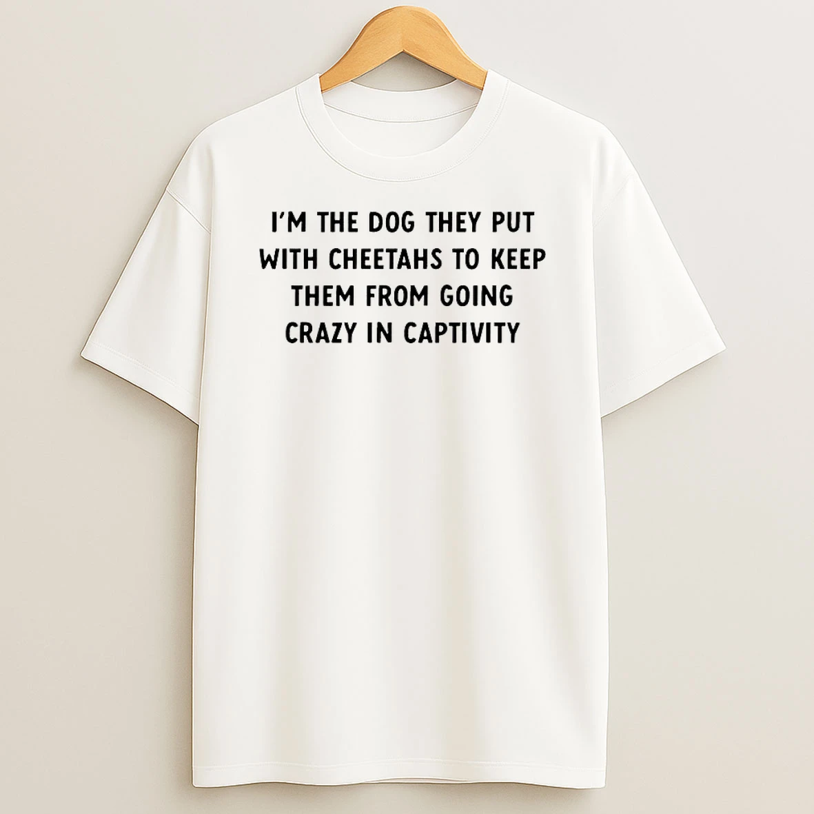 Im The Dog They Put With Cheetahs To Keep Them From Going Crazy In Captivity Shirts