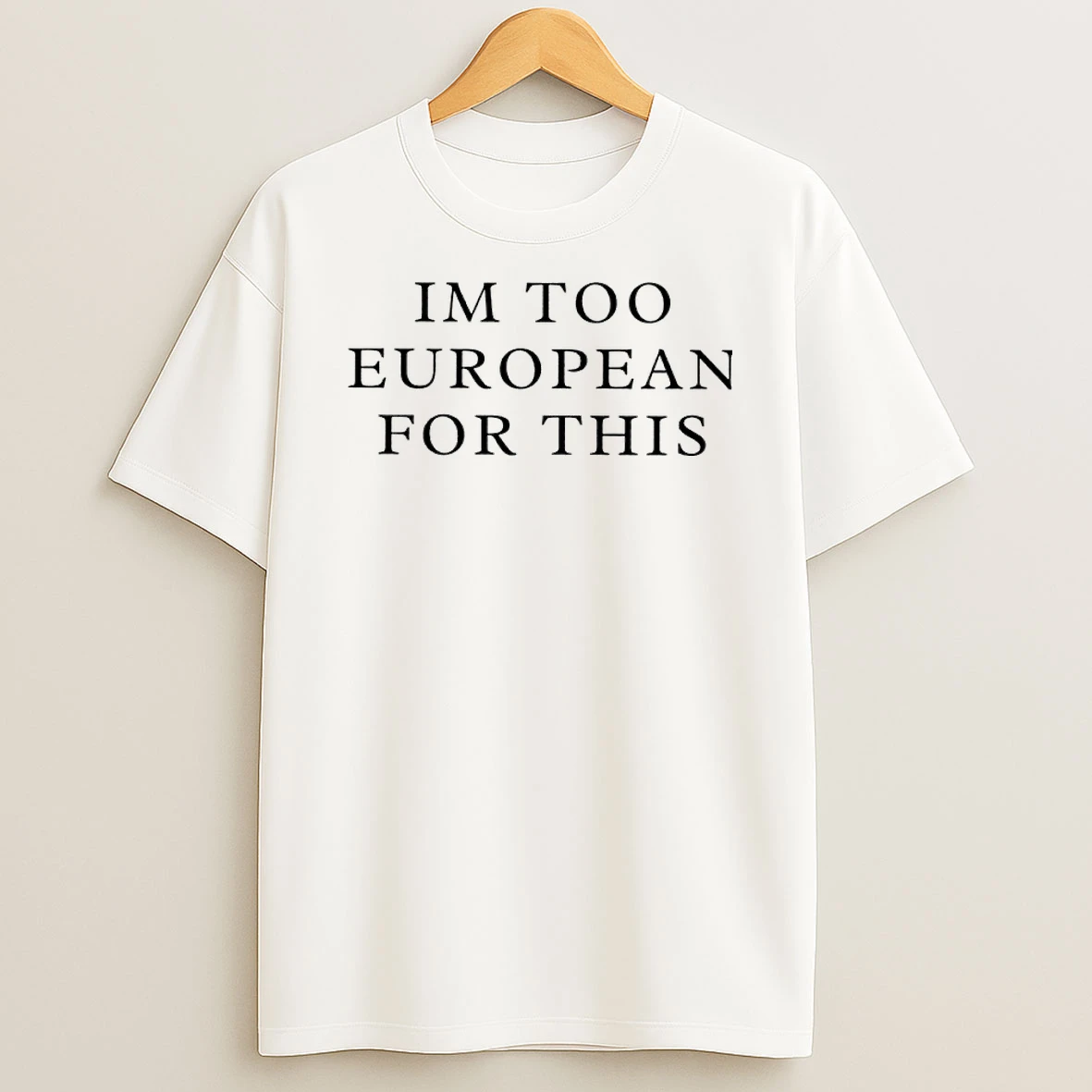 Im Too European For This Shirts