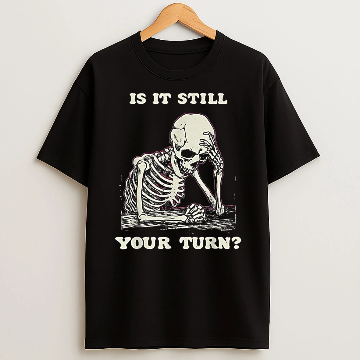 Is It Still Your Turn Skeleton Waiting Quote Meme Shirts