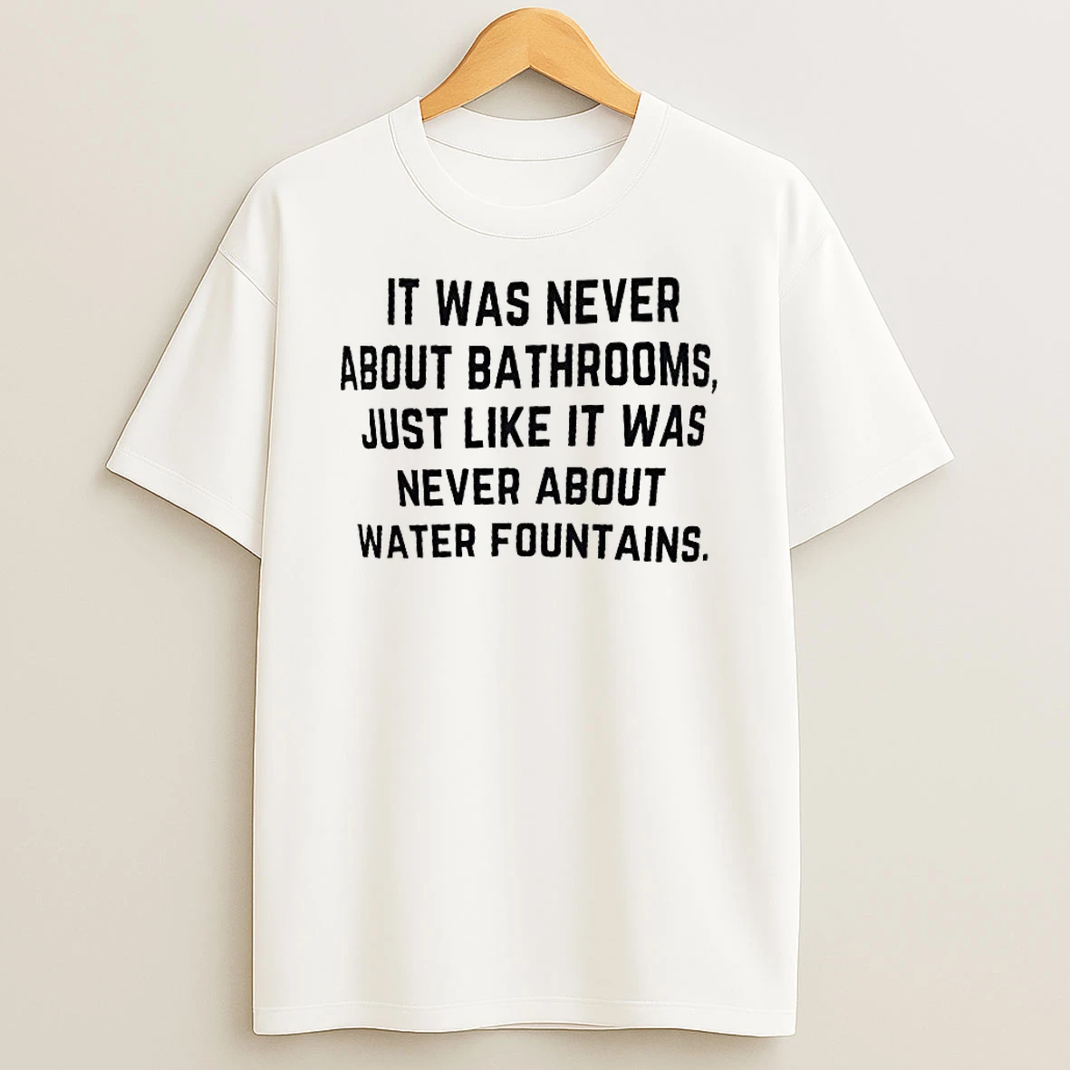 It Was Never About Bathrooms Just Like It Was Never About Water Fountains Shirts