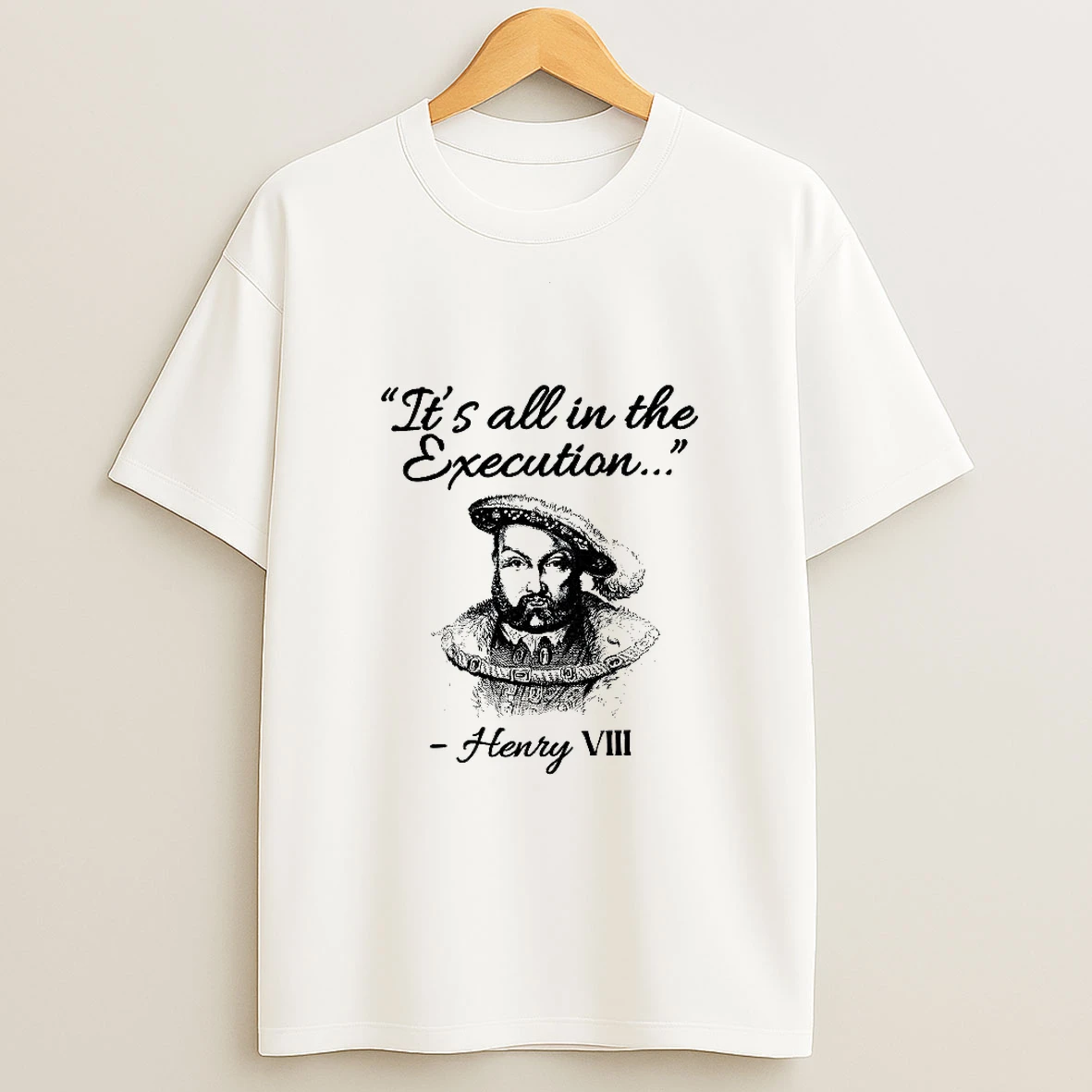 Its All In The Execution Henry Viii Quote King Of England Woman Shirts
