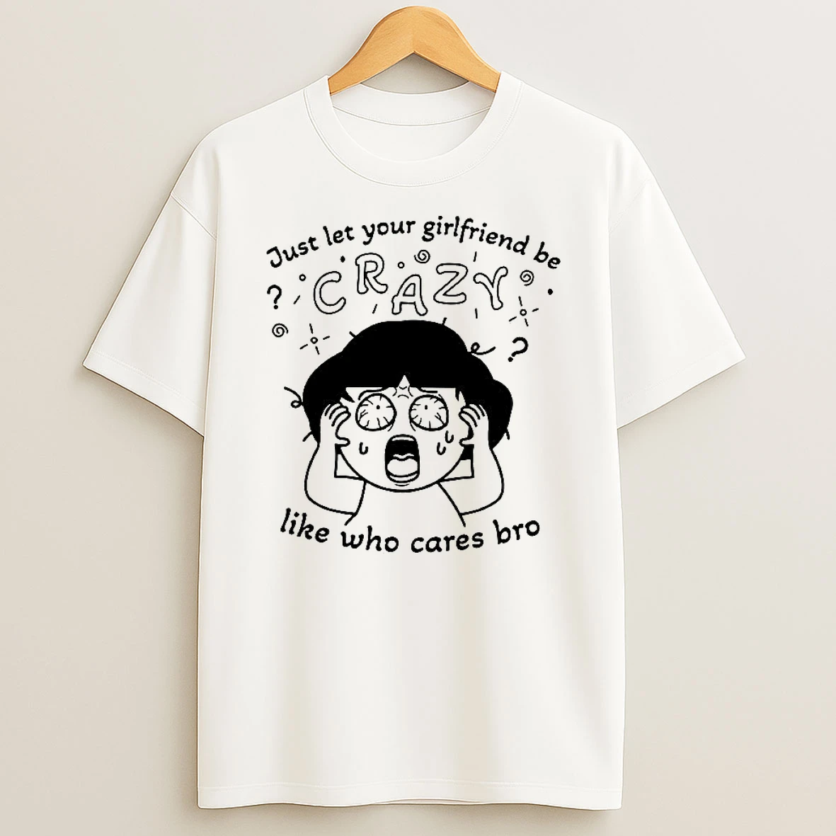 Just Let Your Girlfriend Be Crazy Like Who Cares Bro Frightened Girl Woman Shirts