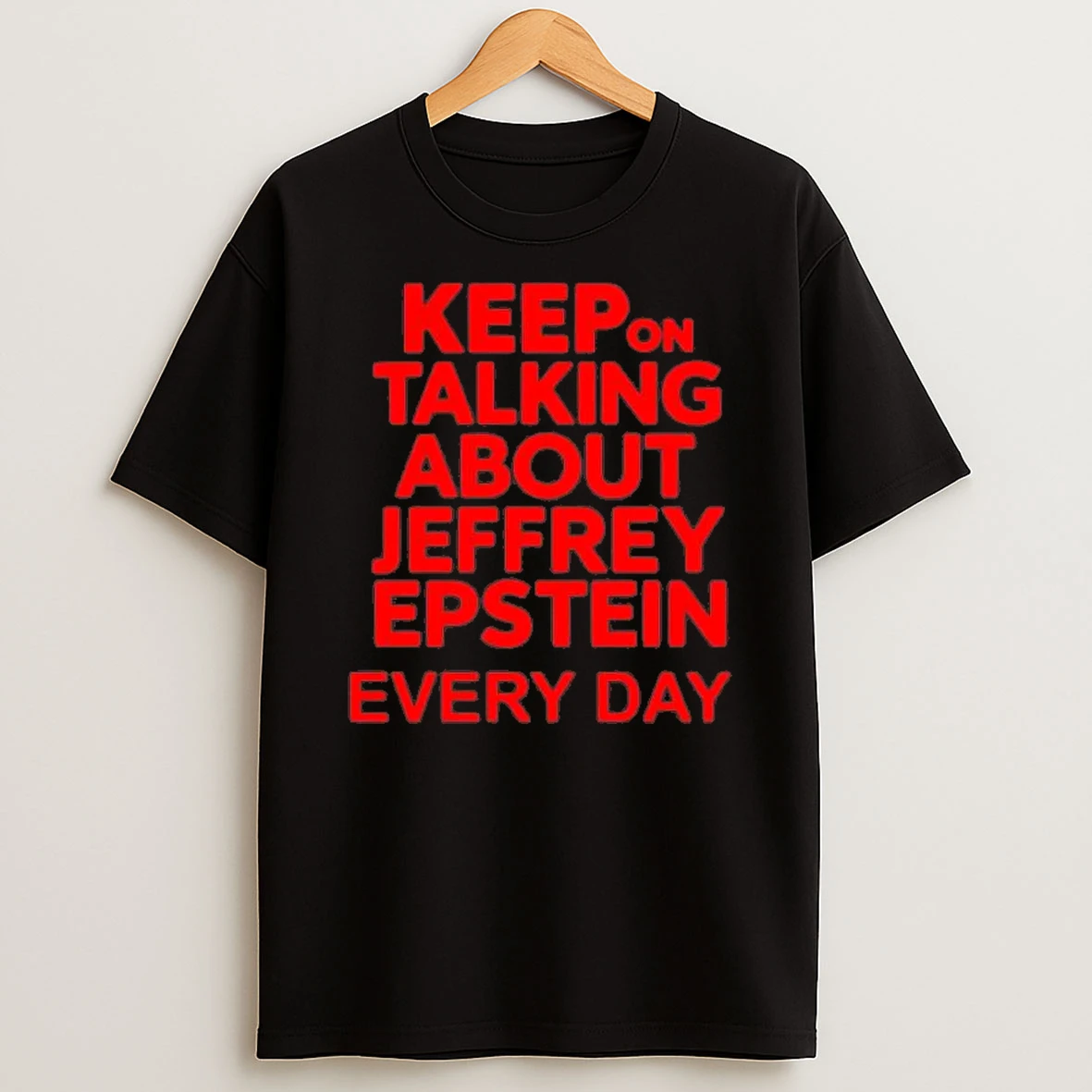 Keep On Talking About Jeffrey Epstein Every Day Shirts