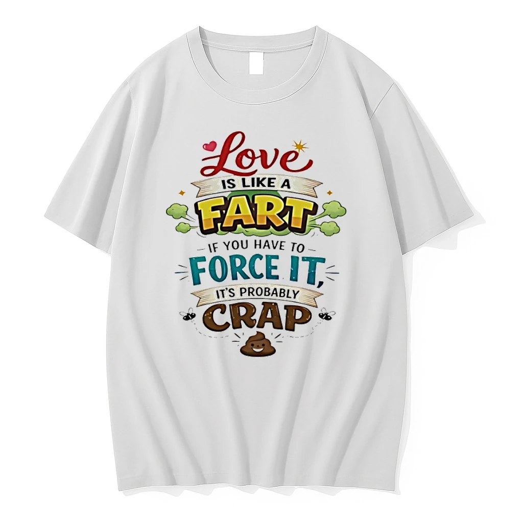 Love Is Like A Fart If You Have To Force It Its Probably Crap Shit Shirts