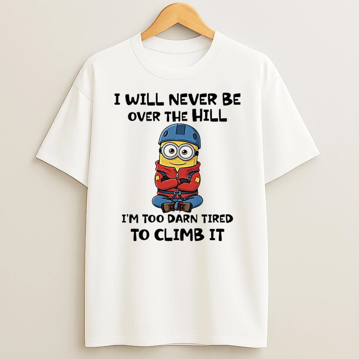 Minion I Will Never Be Over The Hill Im Too Darn Tired To Climb It Shirts