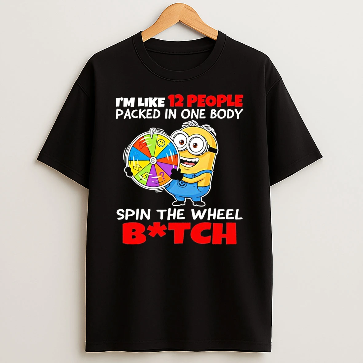 Minion Im Like 12 People Packed In One Body Spin The Wheel Bitch Shirts