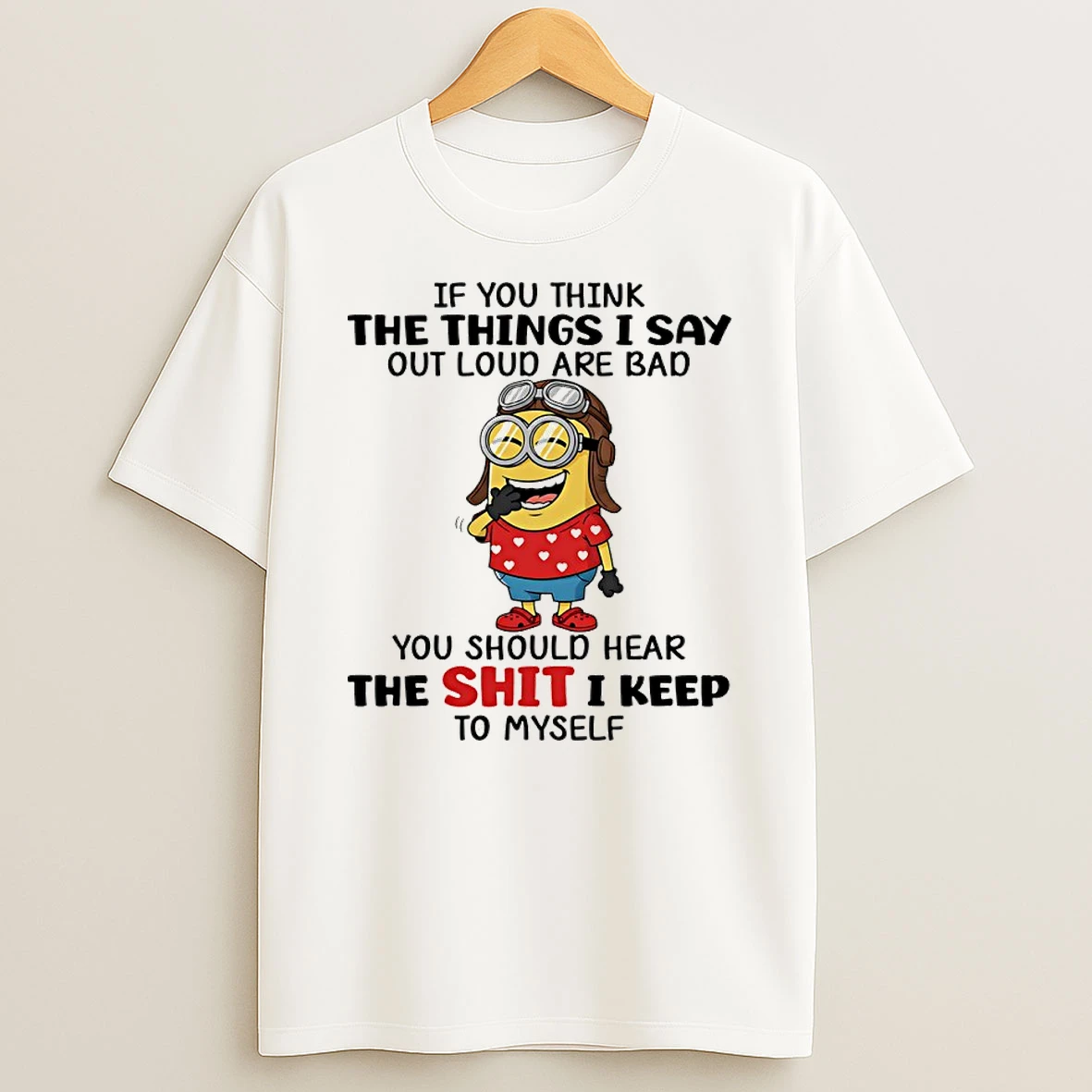 Minion If You Think The Things I Say Out Loud Are Bad You Should Hear The Shit I Keep To Myself Shirts