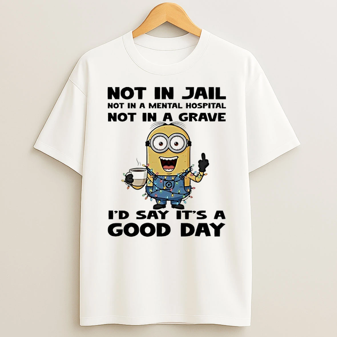 Minion Not In Jail Not In A Mental Hospital Not In A Grave Id Say Its A Good Day Shirts