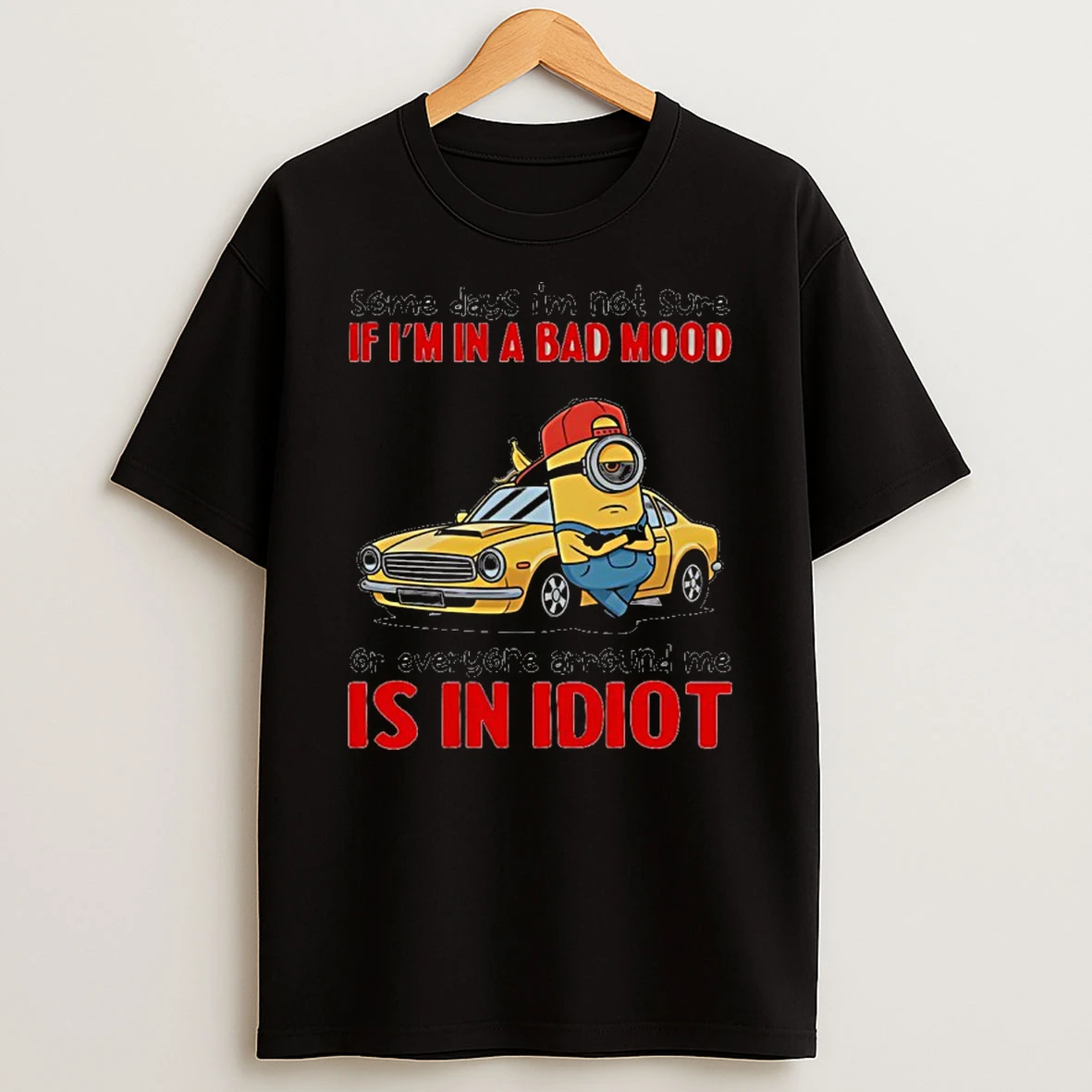 Minion Some Days Im Not Sure If Im In A Bad Mood Or Everyone Arround Me Is In Idiot Shirts