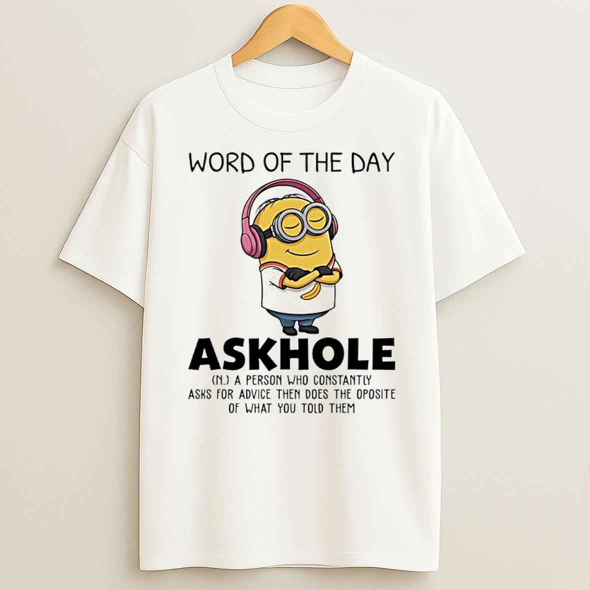 Minion Word Of The Day Askhole Definition A Person Who Constantly Asks For Advice Then Does The Opposite Shirts