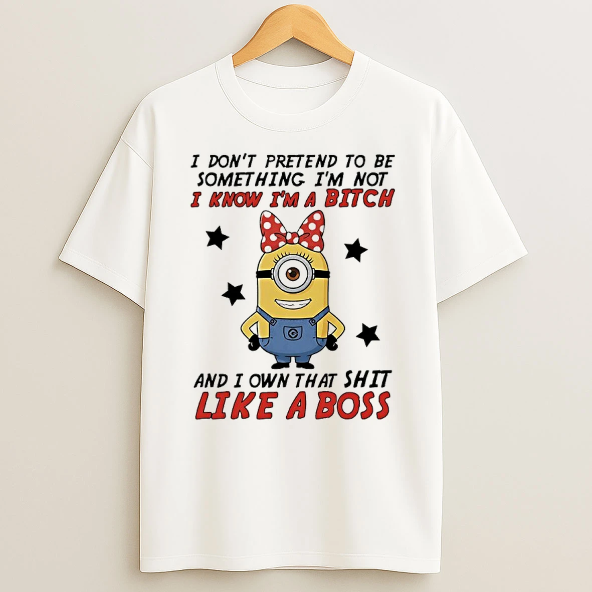 Minions I Dont Pretend To Be Something Im Not I Know Im A Bitch And I Own That Shit Like A Boss Shirts