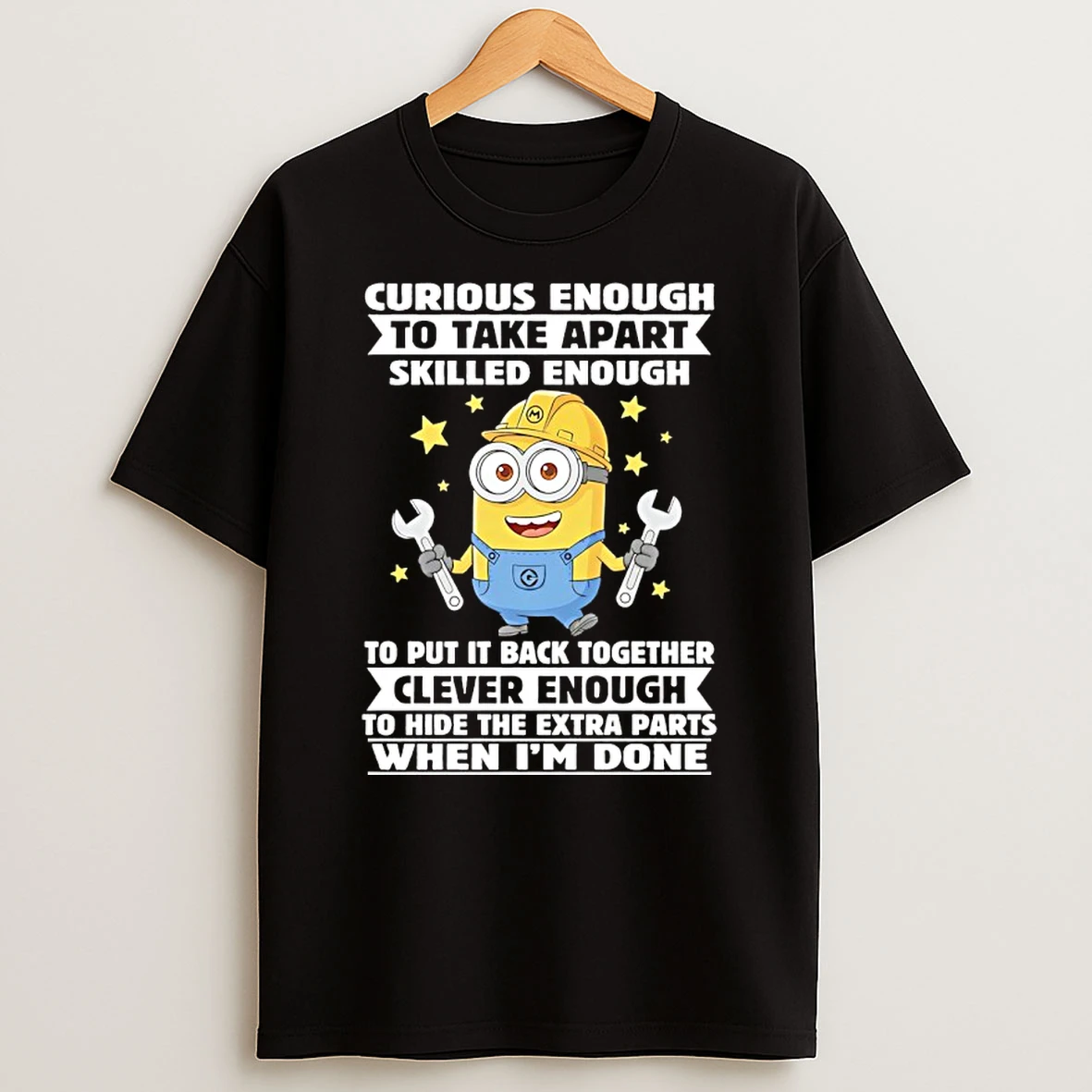 Minions Curious Enough To Take Apart Skilled Enough To Put It Back Together Clever Enough To Hide The Extra Parts When Im Done Shirts