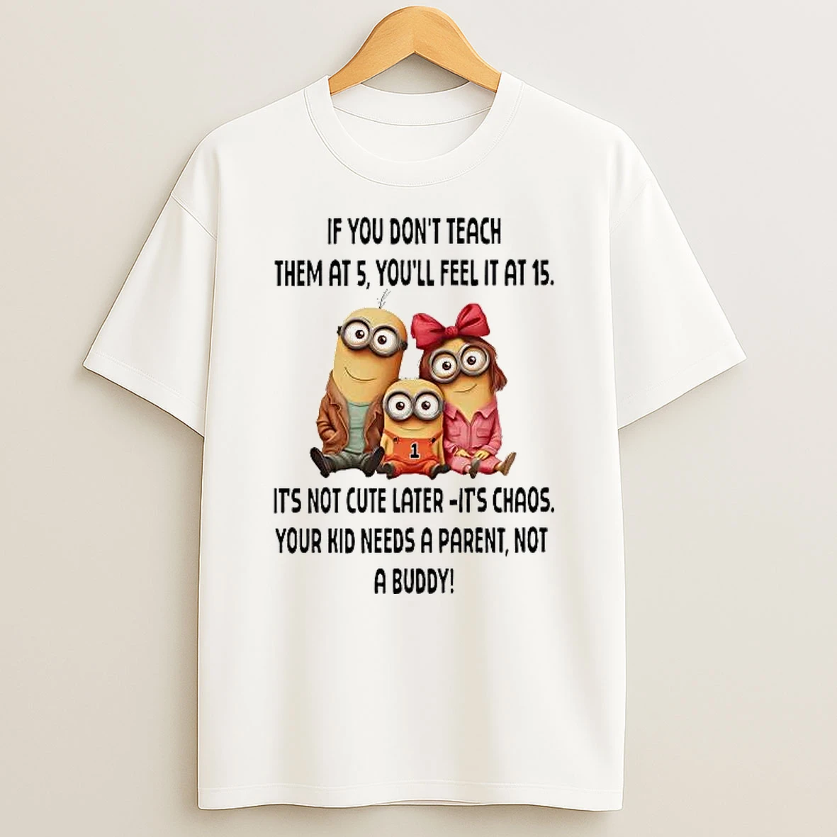 Minions If You Dont Teach Them At 5 Youll Feel It At 15 Shirts