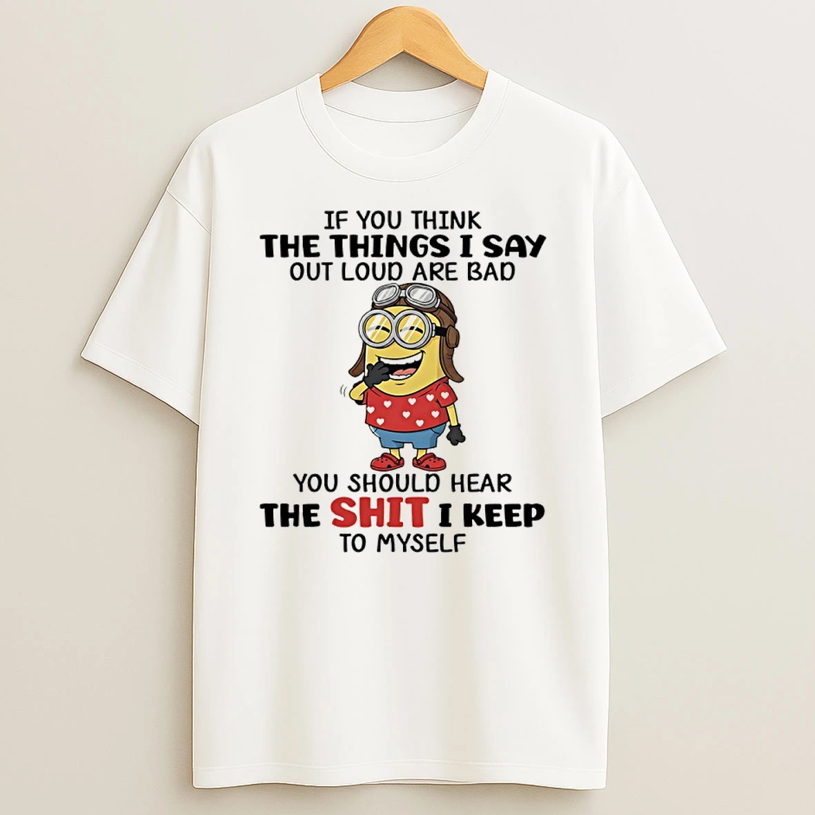 Minions If You Think The Things I Say Out Loud Are Bad You Should Hear The Shit I Keep To Myself Shirts