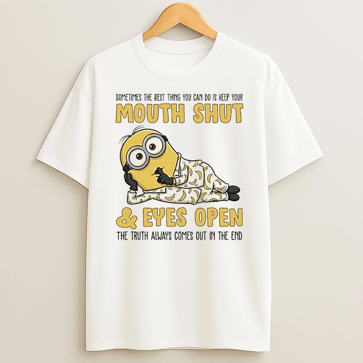Minions Sometime The Best Thing You Can Do Is Keep Your Mouth Shut And Eyes Open The Truth Always Comes Out In The End Shirts
