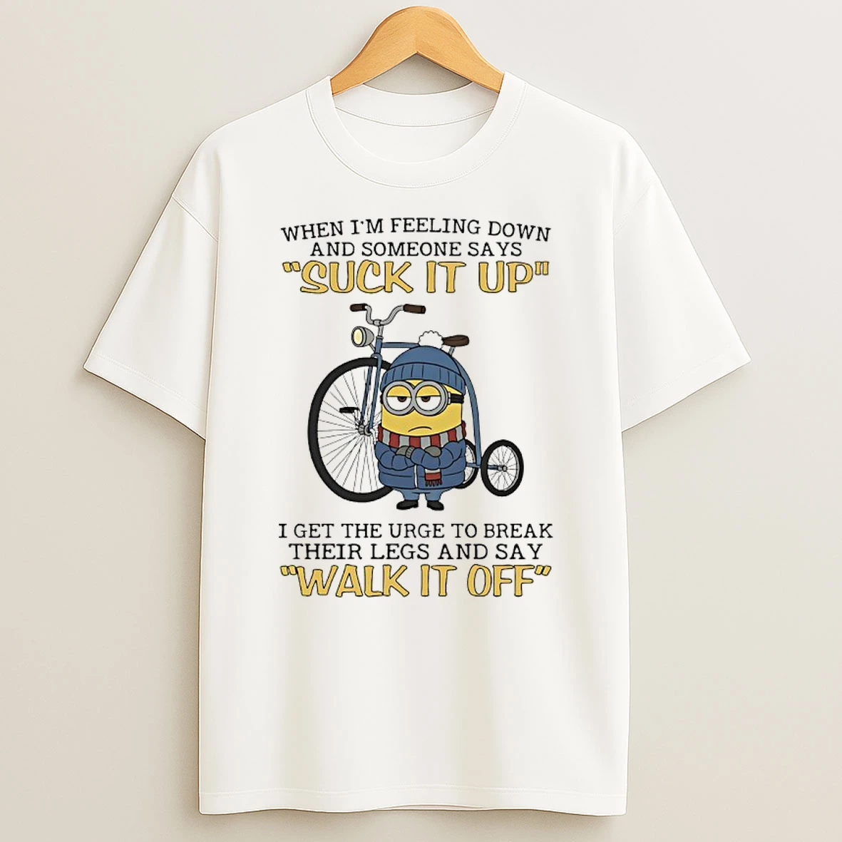 Minions When Im Feeling Down And Someone Says Suck It Up I Get The Urge To Break Their Legs And Say Walk It Off Shirts