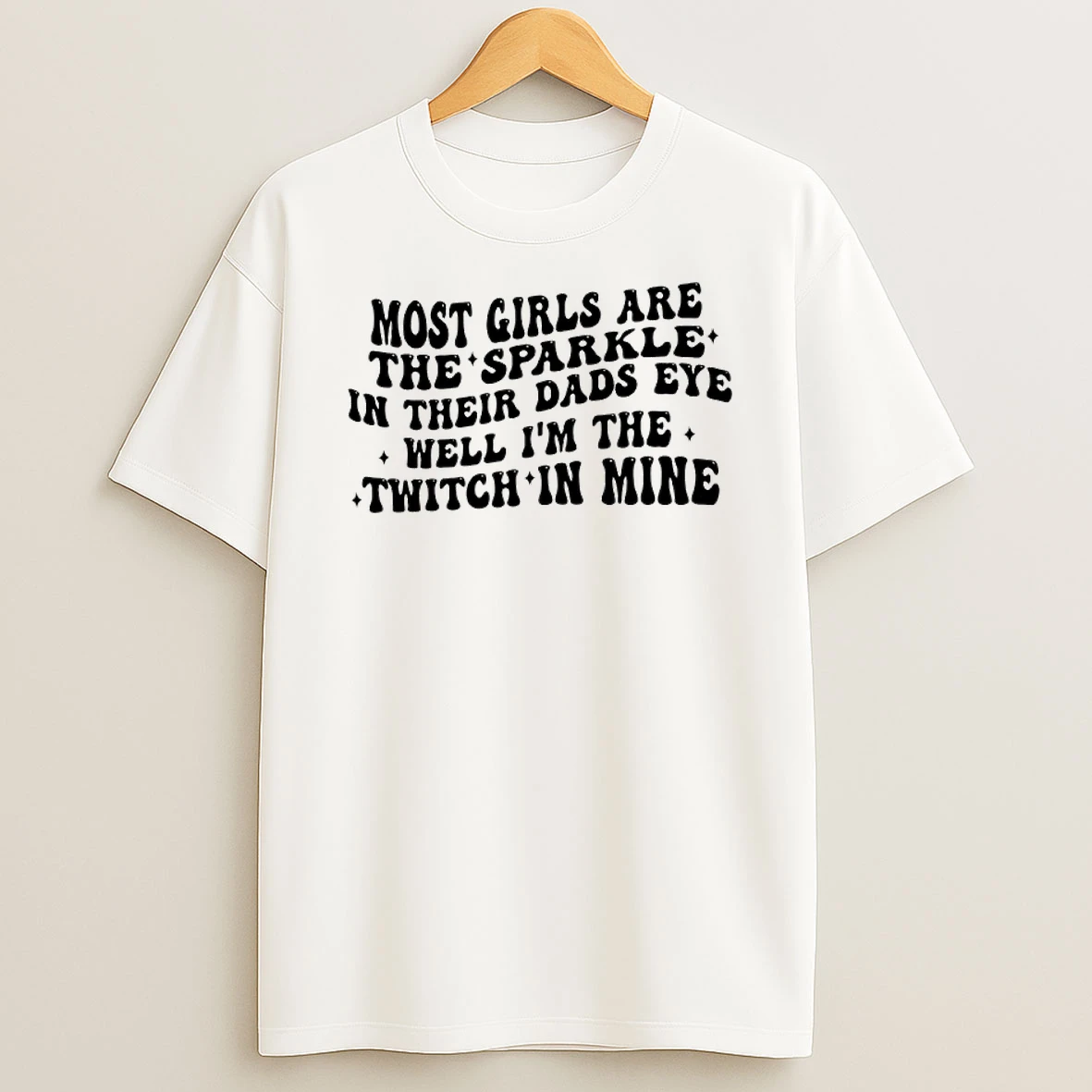 Most Girls Are The Sparkle In Their Dads Eyes Well Im The Twitch In Mine Shirts