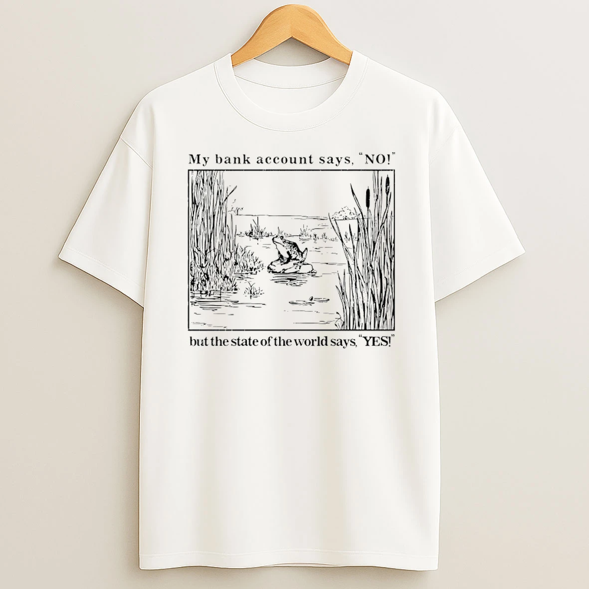 My Bank Account Says No But The State Of The World Says Yes Shirts