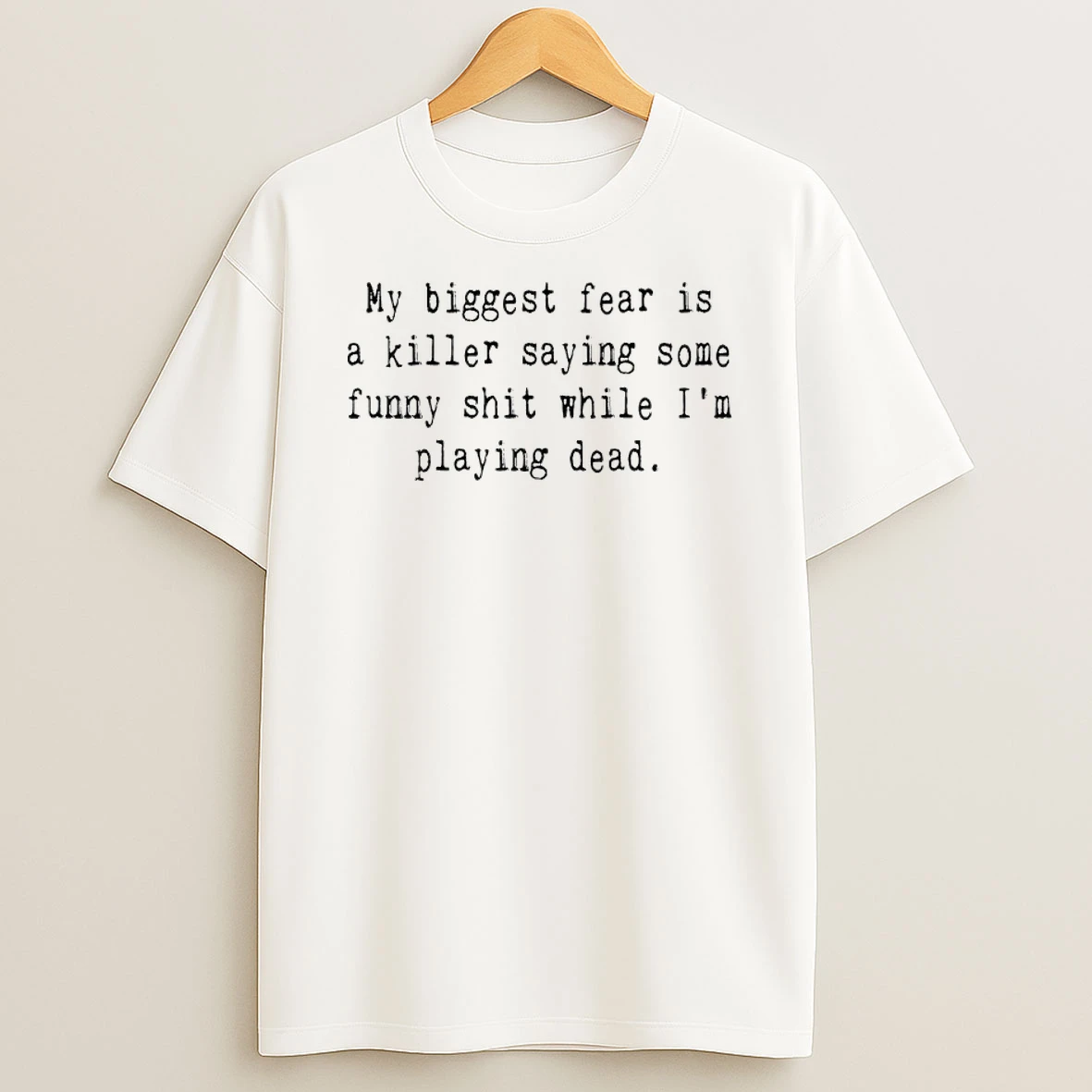 My Biggest Fear Is A Killer Saying Some Funny Shit While Im Playing Dead Shirts