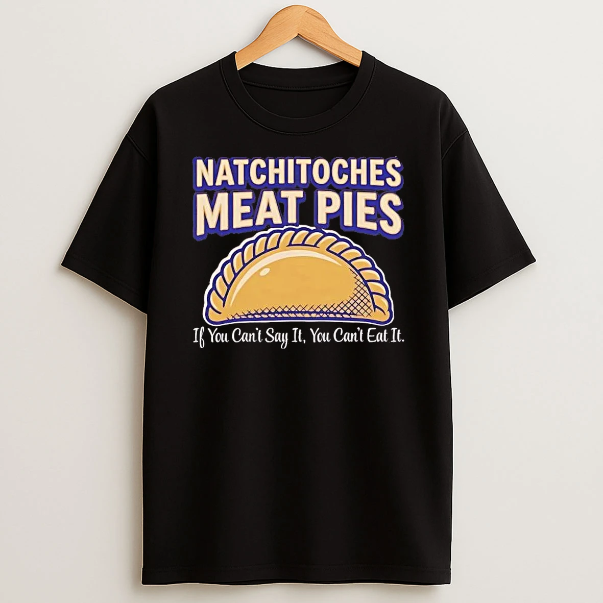 Natchitoches Meat Pies If You Cant Say It You Cant Eat It Shirts