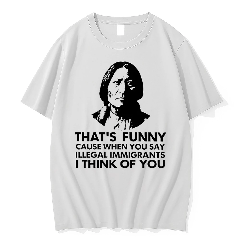 Native American Thats Funny Cause When You Say Illegal Immigrants Shirts