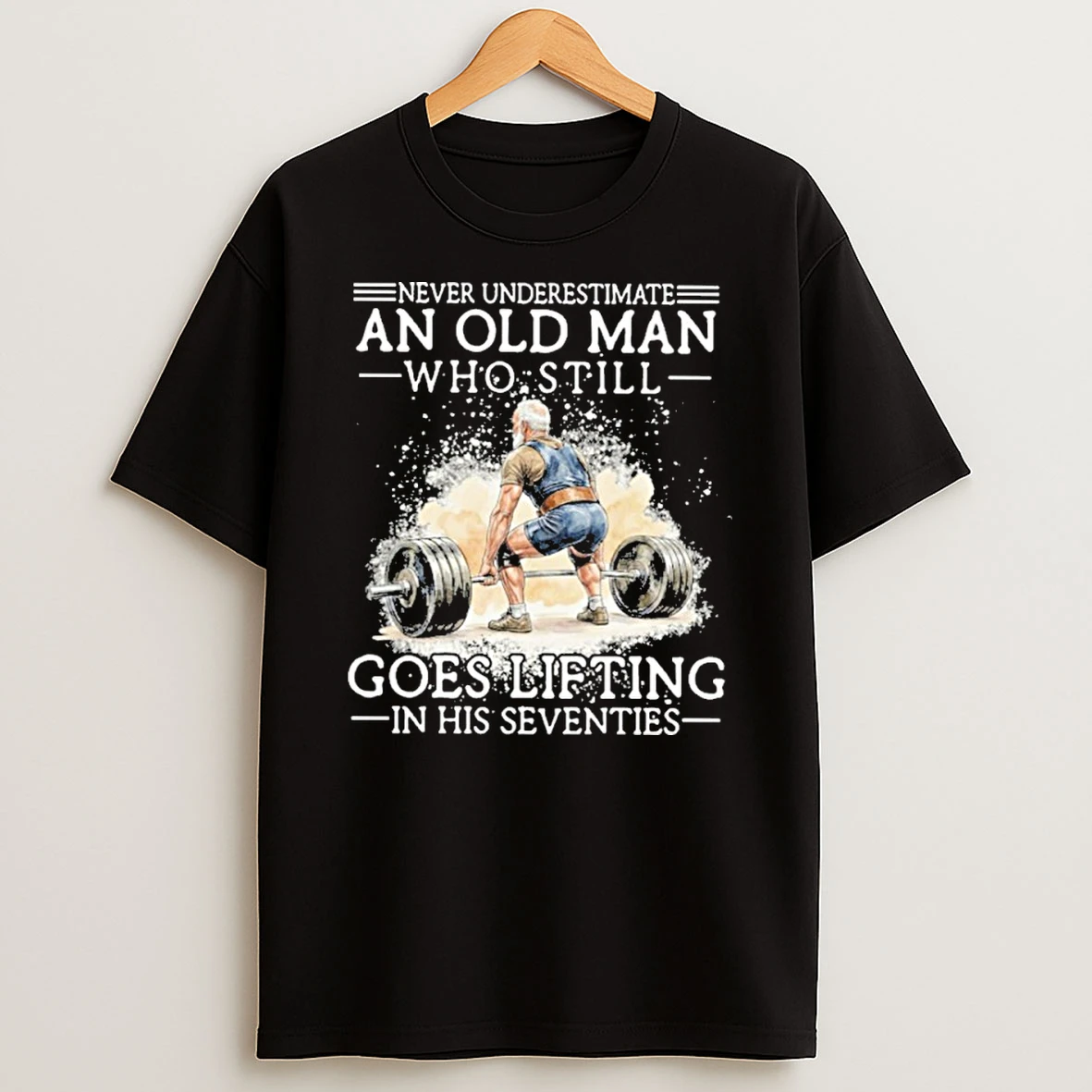 Never Underestimate An Old Man Who Still Goes Lifting In His Seventies Shirts