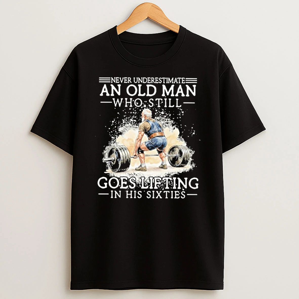 Never Underestimate An Old Man Who Still Goes Lifting In His Sixties Shirts
