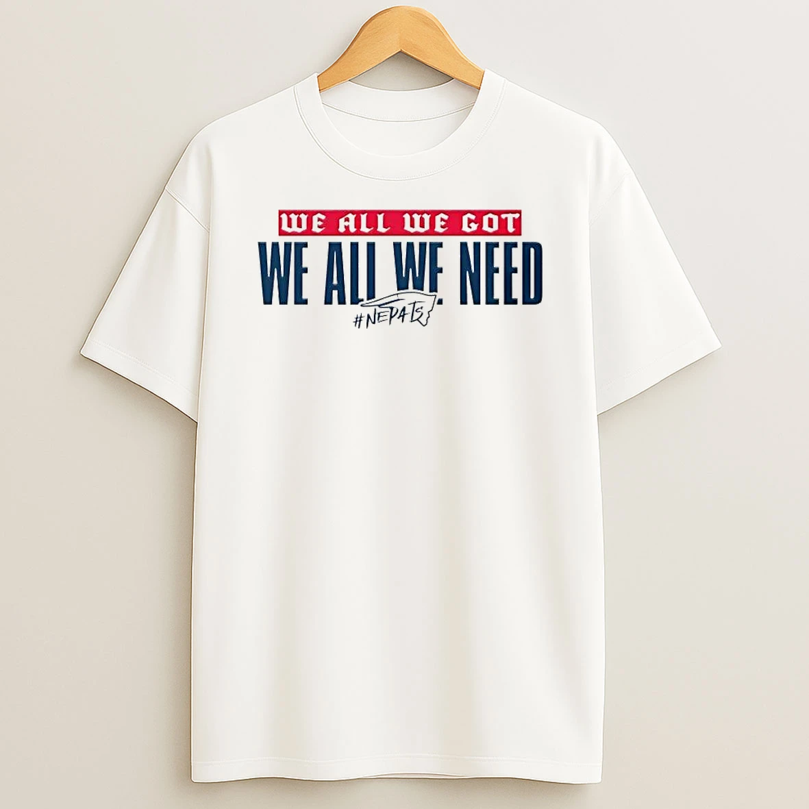 New England Patriots We All We Got We All We Need Nepats Shirts