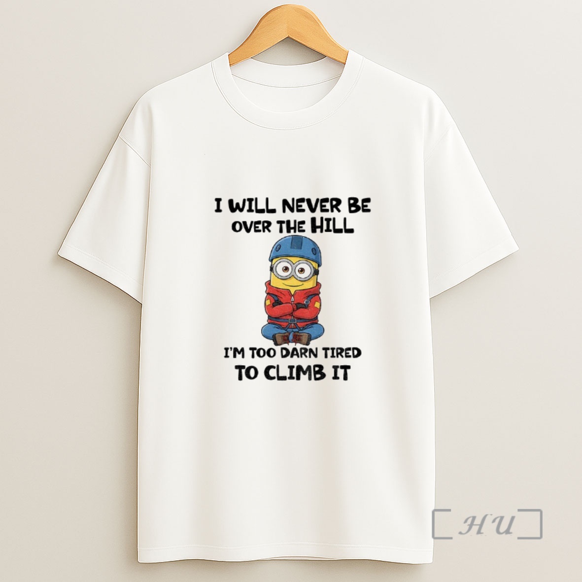 Officials Minion I Will Never Be Over The Hill Im Too Darn Tired To Climb It Shirt Sweatshirt Tee