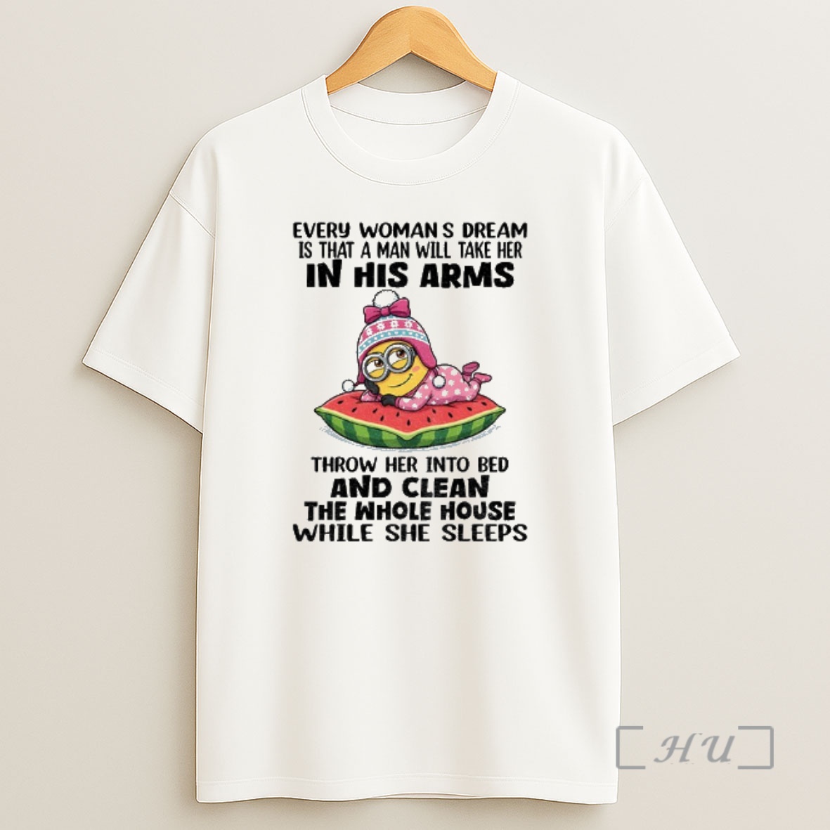 Officials Minion Every Womans Dream Is That A Man Will Take Her In His Arms Throw Her Into Bed And Clean The Whole Shirt Sweatshirt Tee