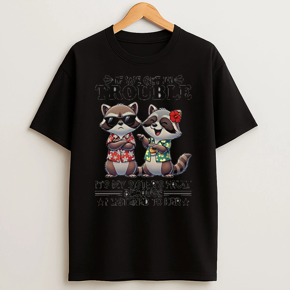 Racoon If We Get In Trouble Its My Sisters Fault Because I Listened To Her Shirts