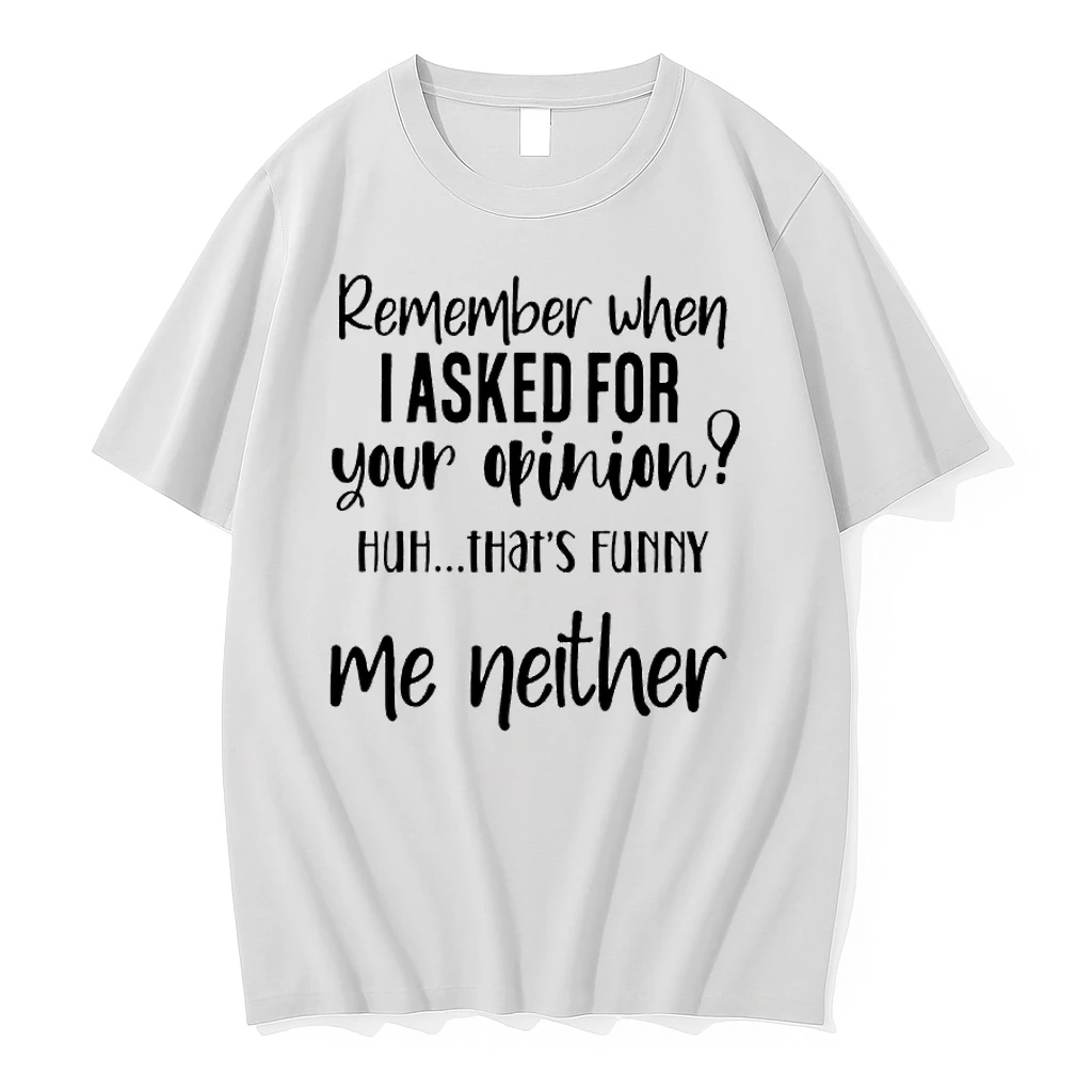 Remember When I Asked For Your Opinion Huh Thats Funny Me Neither Shirts