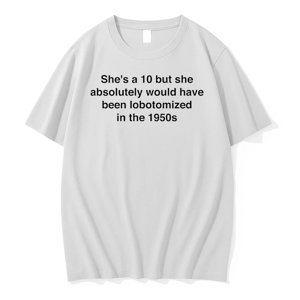 Shes A 10 But She Absolutely Would Have Been Lobotomized In The 1950s Shirts
