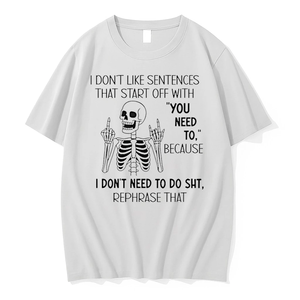 Skeleton I Dont Like Sentences That Start Off With You Need To Because I Dont Need To Do Shit Shirts
